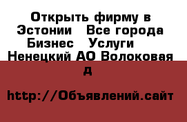 Открыть фирму в Эстонии - Все города Бизнес » Услуги   . Ненецкий АО,Волоковая д.